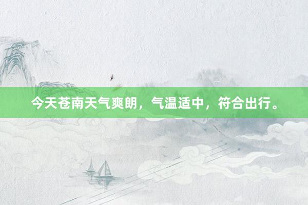 今天苍南天气爽朗，气温适中，符合出行。